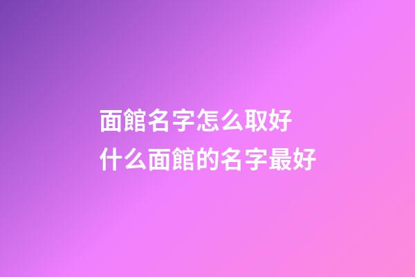 面館名字怎么取好 什么面館的名字最好-第1張-店鋪起名-玄機(jī)派